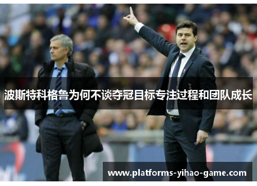 波斯特科格鲁为何不谈夺冠目标专注过程和团队成长