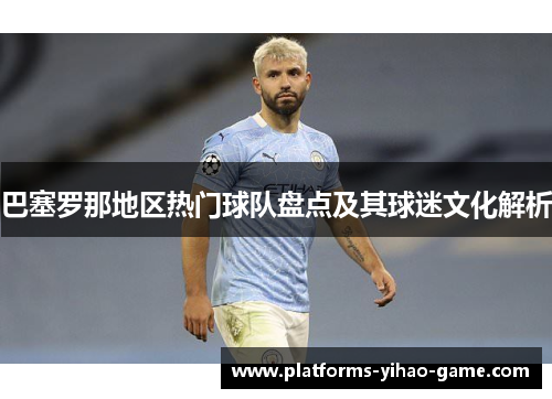 巴塞罗那地区热门球队盘点及其球迷文化解析 巴塞罗那地区热门球队盘点及其球迷文化解析