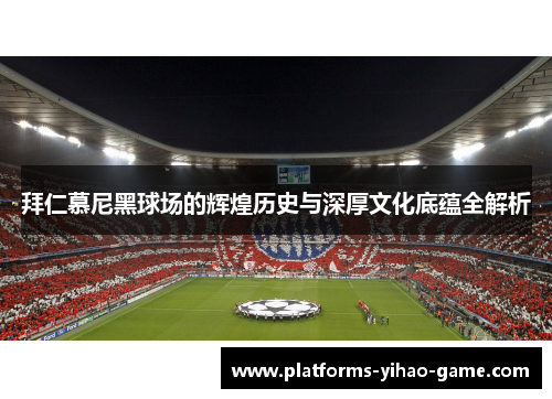 拜仁慕尼黑球场的辉煌历史与深厚文化底蕴全解析