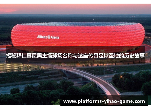 揭秘拜仁慕尼黑主场球场名称与这座传奇足球圣地的历史故事 揭秘拜仁慕尼黑主场球场名称与这座传奇足球圣地的历史故事
