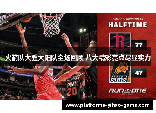火箭队大胜太阳队全场回顾 八大精彩亮点尽显实力 火箭队大胜太阳队全场回顾 八大精彩亮点尽显实力