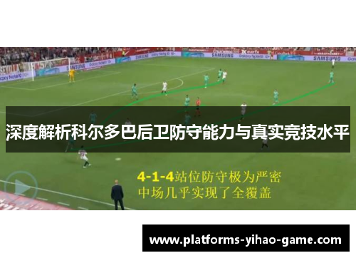 深度解析科尔多巴后卫防守能力与真实竞技水平