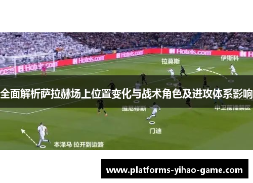 全面解析萨拉赫场上位置变化与战术角色及进攻体系影响