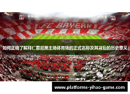 如何正确了解拜仁慕尼黑主场体育场的正式名称及其背后的历史意义