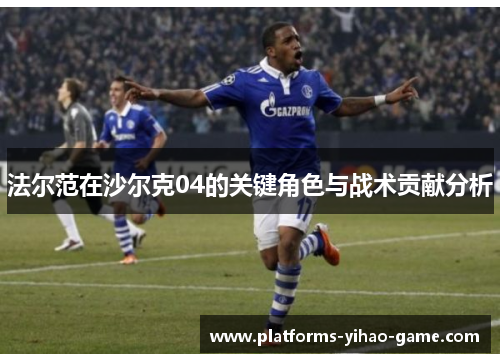 法尔范在沙尔克04的关键角色与战术贡献分析