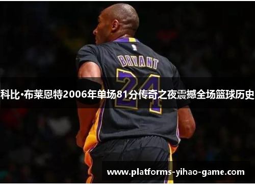 科比·布莱恩特2006年单场81分传奇之夜震撼全场篮球历史