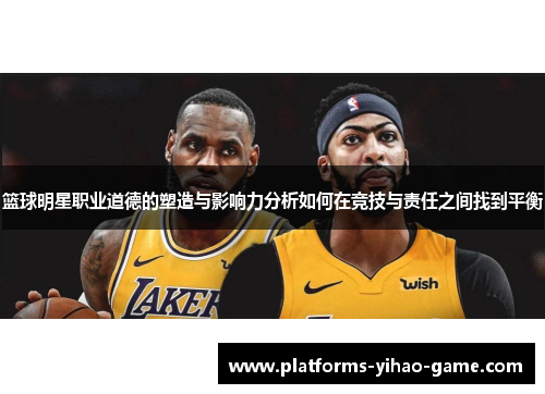 篮球明星职业道德的塑造与影响力分析如何在竞技与责任之间找到平衡