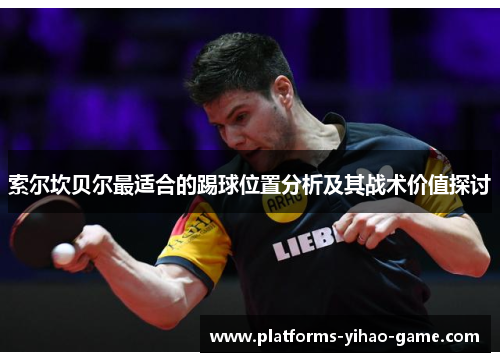 索尔坎贝尔最适合的踢球位置分析及其战术价值探讨 索尔坎贝尔最适合的踢球位置分析及其战术价值探讨