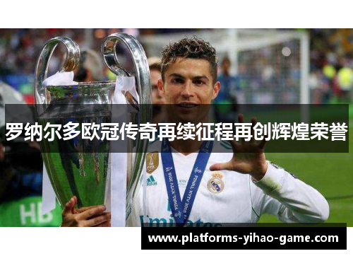 罗纳尔多欧冠传奇再续征程再创辉煌荣誉 罗纳尔多欧冠传奇再续征程再创辉煌荣誉