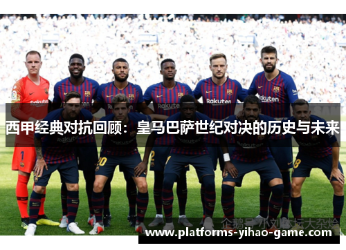 西甲经典对抗回顾:皇马巴萨世纪对决的历史与未来 西甲经典对抗回顾:皇马巴萨世纪对决的历史与未来