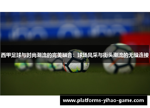 西甲足球与时尚潮流的完美融合:球场风采与街头潮流的无缝连接 西甲足球与时尚潮流的完美融合:球场风采与街头潮流的无缝连接