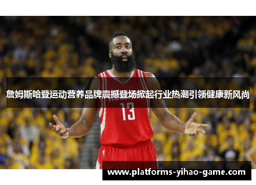 詹姆斯哈登运动营养品牌震撼登场掀起行业热潮引领健康新风尚 詹姆斯哈登运动营养品牌震撼登场掀起行业热潮引领健康新风尚