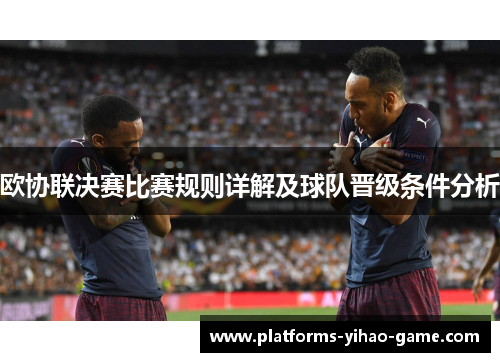 欧协联决赛比赛规则详解及球队晋级条件分析