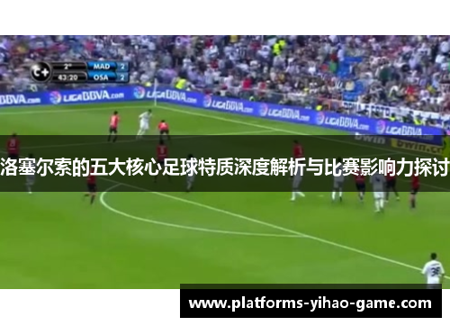 洛塞尔索的五大核心足球特质深度解析与比赛影响力探讨 洛塞尔索的五大核心足球特质深度解析与比赛影响力探讨