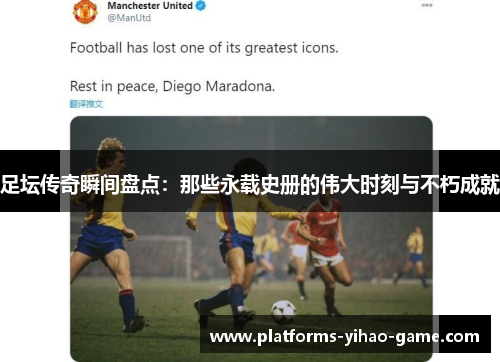 足坛传奇瞬间盘点：那些永载史册的伟大时刻与不朽成就
