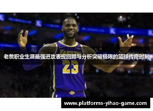 老詹职业生涯最强进攻表现回顾与分析突破极限的篮球传奇时刻