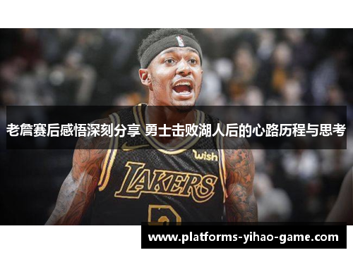 老詹赛后感悟深刻分享 勇士击败湖人后的心路历程与思考 老詹赛后感悟深刻分享 勇士击败湖人后的心路历程与思考