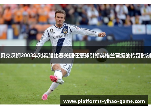 贝克汉姆2003年对希腊比赛关键任意球引领英格兰晋级的传奇时刻 贝克汉姆2003年对希腊比赛关键任意球引领英格兰晋级的传奇时刻