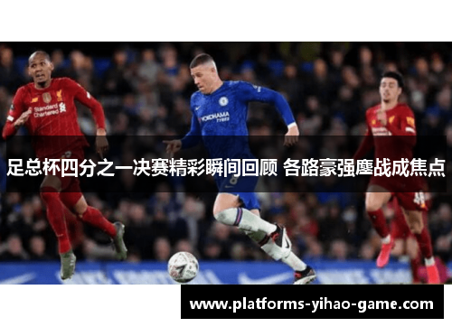 足总杯四分之一决赛精彩瞬间回顾 各路豪强鏖战成焦点